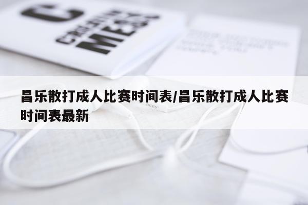 昌乐散打成人比赛时间表/昌乐散打成人比赛时间表最新