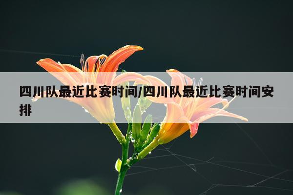 四川队最近比赛时间/四川队最近比赛时间安排