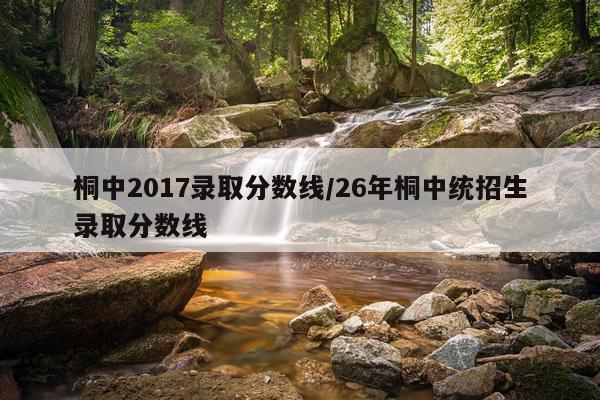 桐中2017录取分数线/26年桐中统招生录取分数线