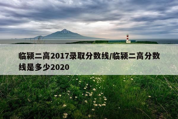 临颍二高2017录取分数线/临颍二高分数线是多少2020