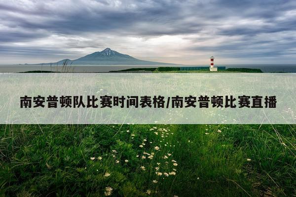 南安普顿队比赛时间表格/南安普顿比赛直播