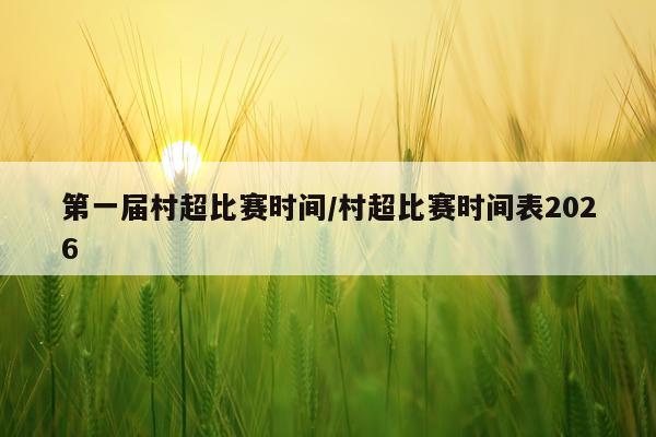 第一届村超比赛时间/村超比赛时间表2026
