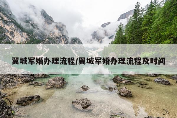 翼城军婚办理流程/翼城军婚办理流程及时间
