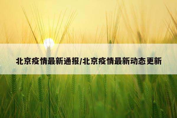 北京疫情最新通报/北京疫情最新动态更新