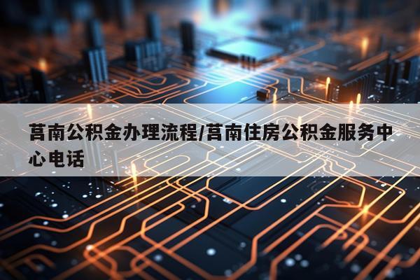莒南公积金办理流程/莒南住房公积金服务中心电话
