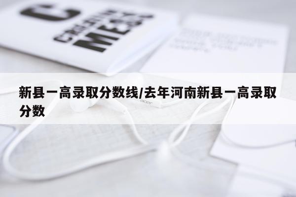 新县一高录取分数线/去年河南新县一高录取分数