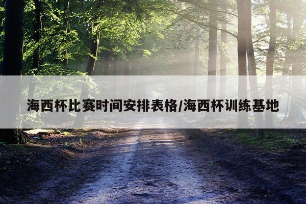 海西杯比赛时间安排表格/海西杯训练基地
