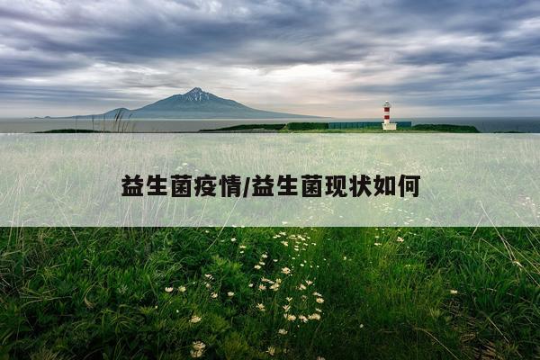 益生菌疫情/益生菌现状如何