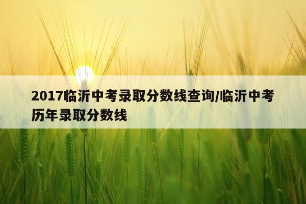 2017临沂中考录取分数线查询/临沂中考历年录取分数线