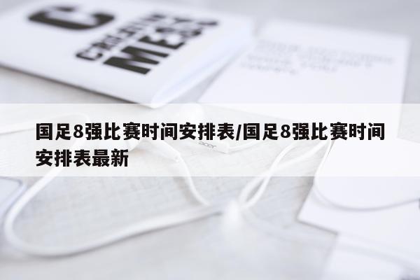 国足8强比赛时间安排表/国足8强比赛时间安排表最新