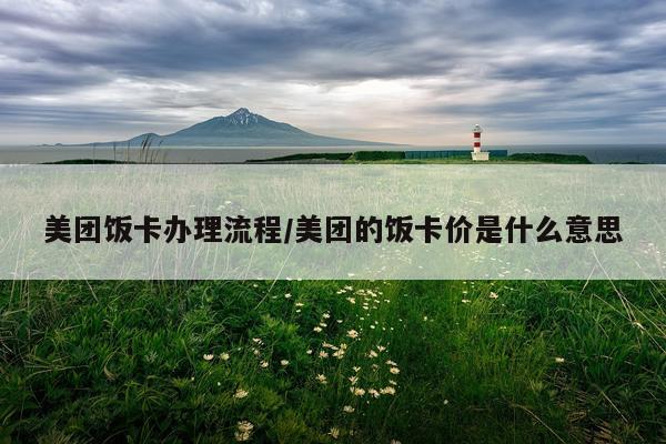 美团饭卡办理流程/美团的饭卡价是什么意思