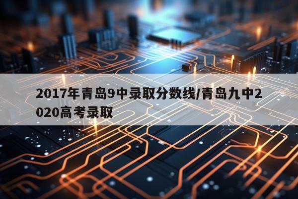 2017年青岛9中录取分数线/青岛九中2020高考录取