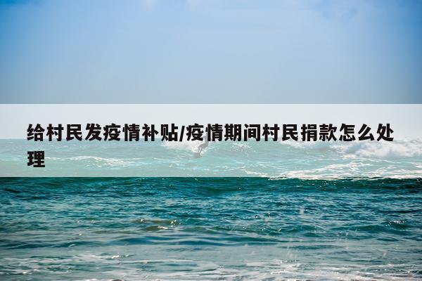 给村民发疫情补贴/疫情期间村民捐款怎么处理
