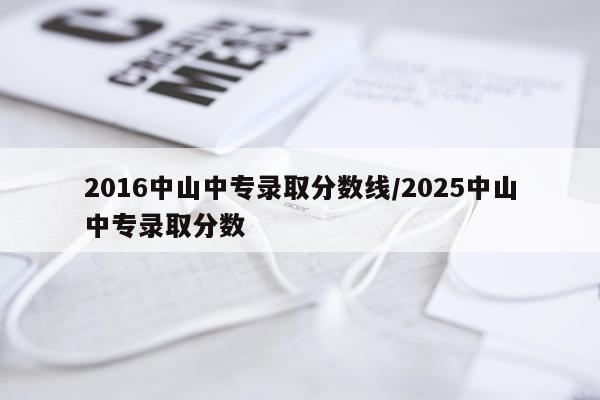 2016中山中专录取分数线/2025中山中专录取分数