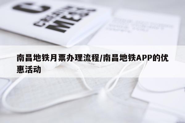 南昌地铁月票办理流程/南昌地铁APP的优惠活动