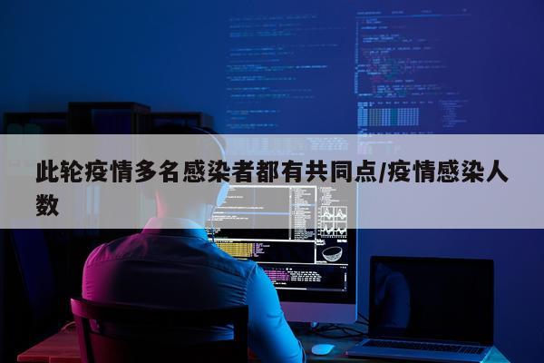 此轮疫情多名感染者都有共同点/疫情感染人数