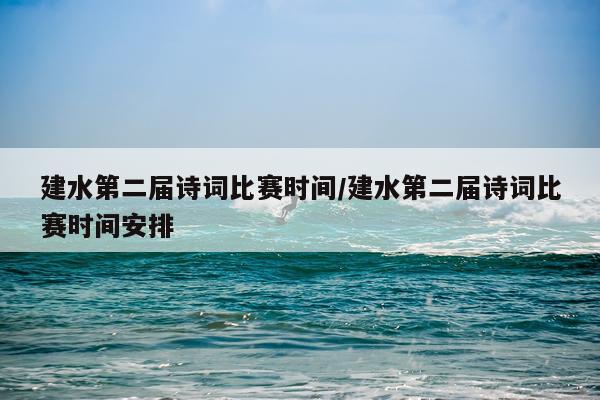 建水第二届诗词比赛时间/建水第二届诗词比赛时间安排