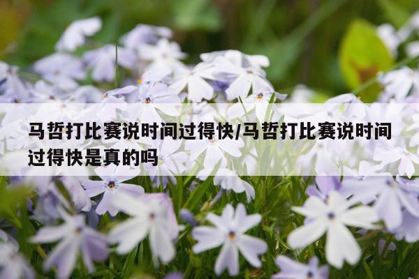 马哲打比赛说时间过得快/马哲打比赛说时间过得快是真的吗