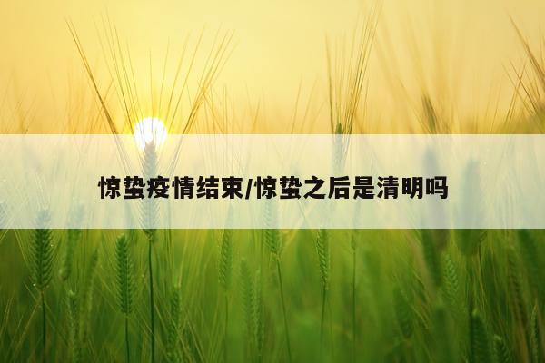 惊蛰疫情结束/惊蛰之后是清明吗