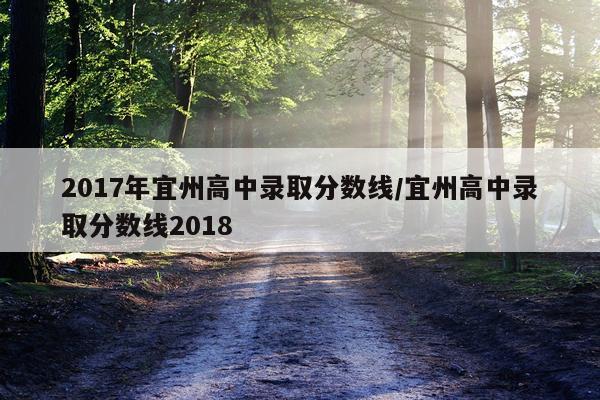 2017年宜州高中录取分数线/宜州高中录取分数线2018