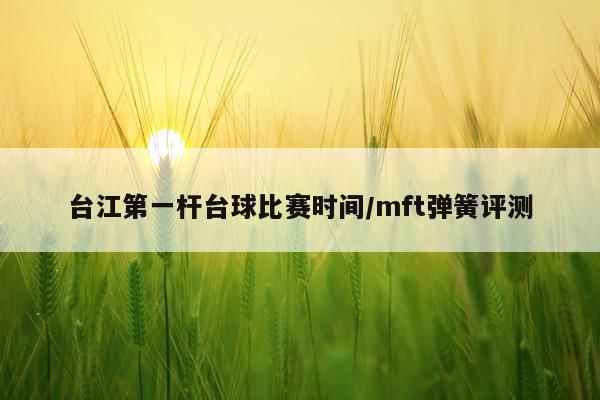 台江第一杆台球比赛时间/mft弹簧评测