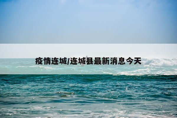 疫情连城/连城县最新消息今天