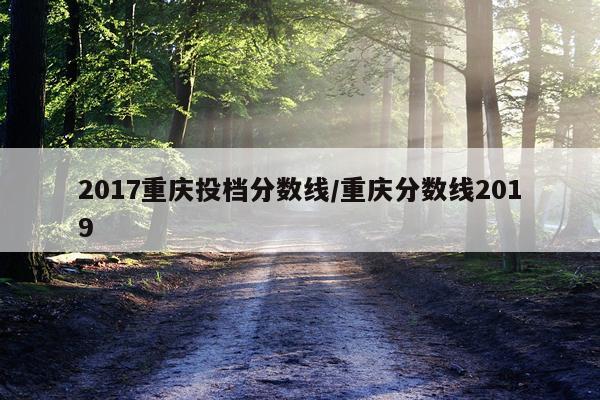 2017重庆投档分数线/重庆分数线2019