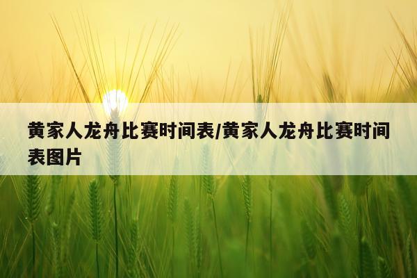 黄家人龙舟比赛时间表/黄家人龙舟比赛时间表图片