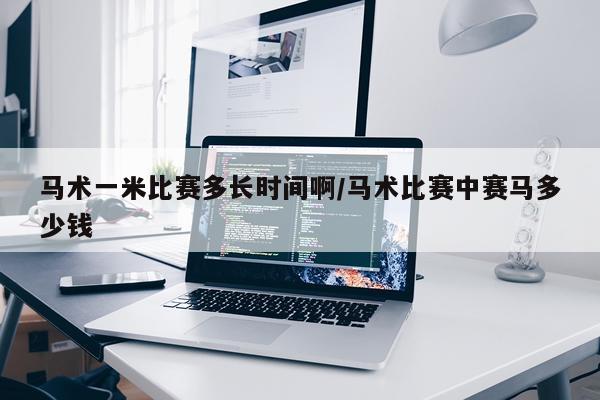 马术一米比赛多长时间啊/马术比赛中赛马多少钱