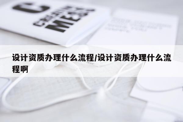 设计资质办理什么流程/设计资质办理什么流程啊