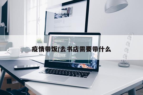 疫情带饭/去书店需要带什么