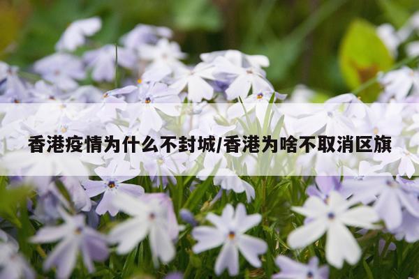 香港疫情为什么不封城/香港为啥不取消区旗