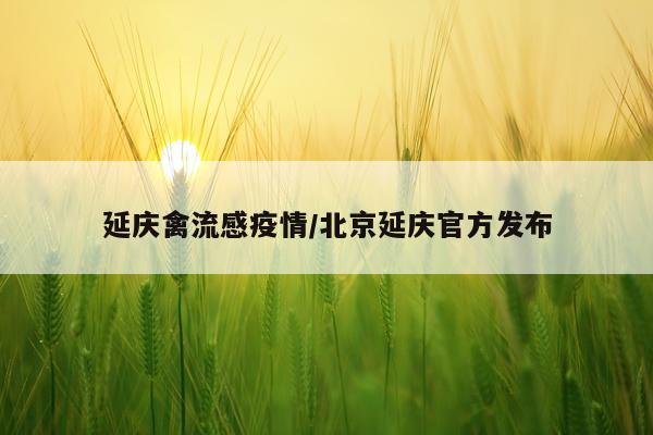 延庆禽流感疫情/北京延庆官方发布