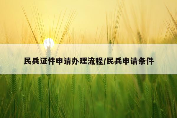 民兵证件申请办理流程/民兵申请条件