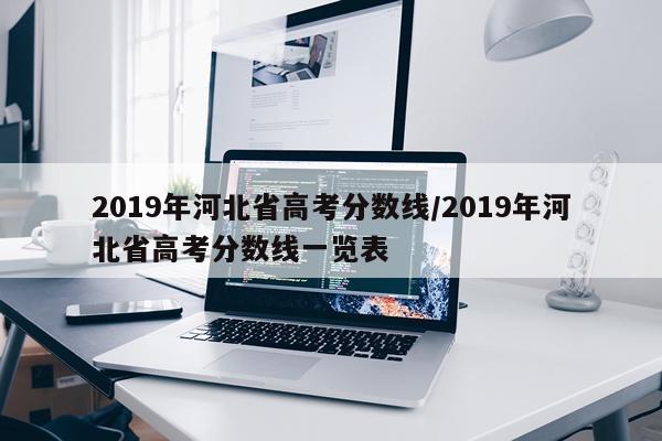 2019年河北省高考分数线/2019年河北省高考分数线一览表