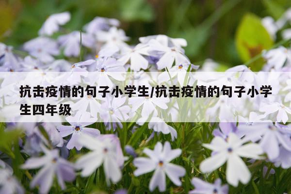 抗击疫情的句子小学生/抗击疫情的句子小学生四年级