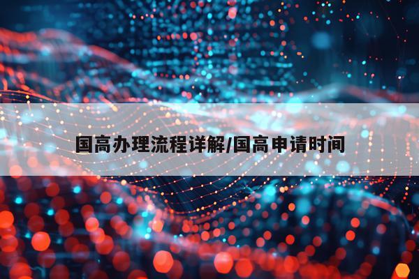 国高办理流程详解/国高申请时间