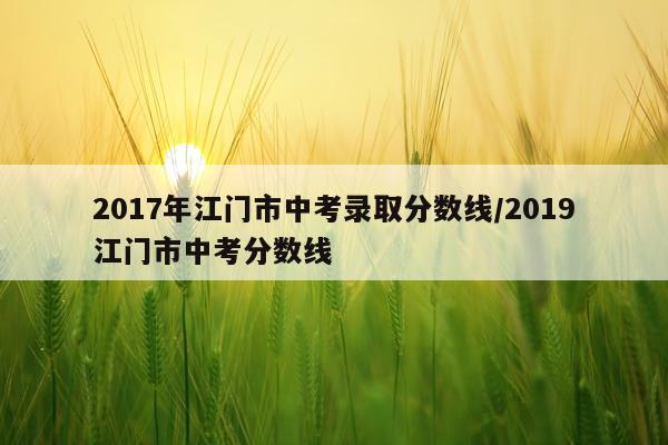 2017年江门市中考录取分数线/2019江门市中考分数线