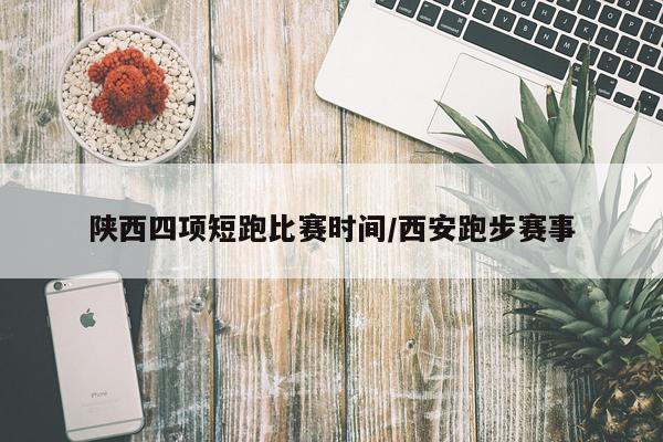 陕西四项短跑比赛时间/西安跑步赛事