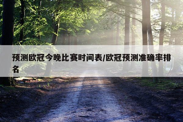 预测欧冠今晚比赛时间表/欧冠预测准确率排名