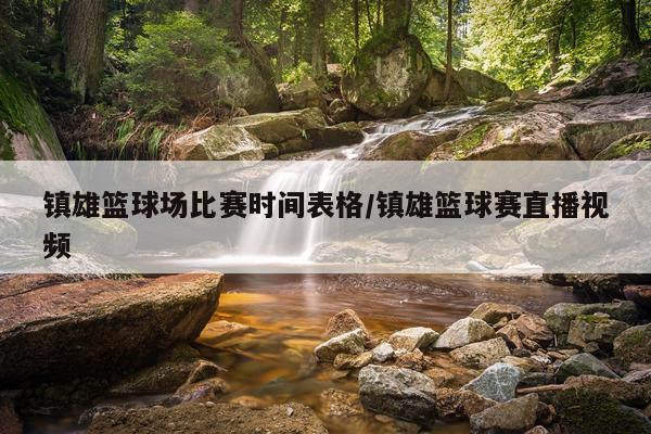 镇雄篮球场比赛时间表格/镇雄篮球赛直播视频