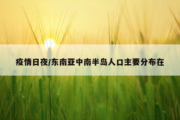 疫情日夜/东南亚中南半岛人口主要分布在
