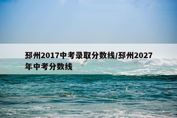 邳州2017中考录取分数线/邳州2027年中考分数线