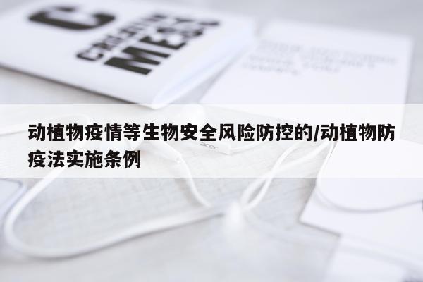 动植物疫情等生物安全风险防控的/动植物防疫法实施条例