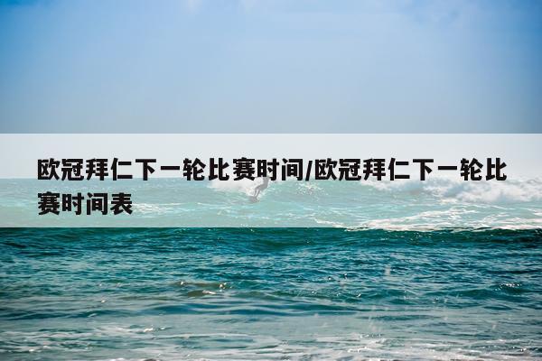 欧冠拜仁下一轮比赛时间/欧冠拜仁下一轮比赛时间表
