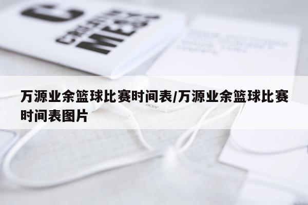 万源业余篮球比赛时间表/万源业余篮球比赛时间表图片