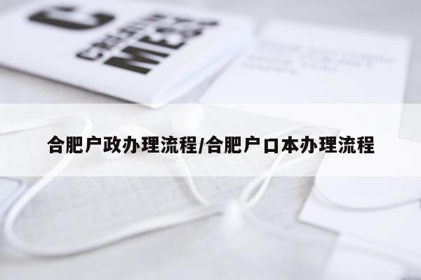 合肥户政办理流程/合肥户口本办理流程