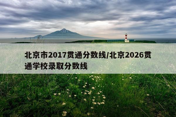 北京市2017贯通分数线/北京2026贯通学校录取分数线