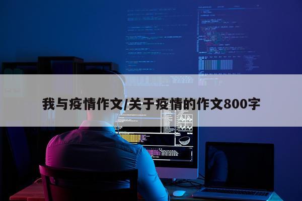 我与疫情作文/关于疫情的作文800字