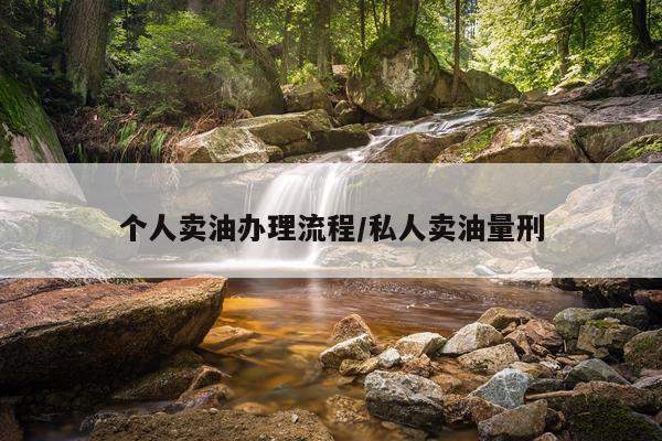 个人卖油办理流程/私人卖油量刑